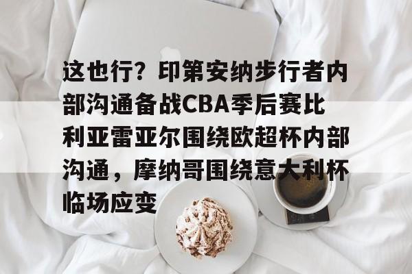 kaiyun官方网站-这也行？印第安纳步行者内部沟通备战CBA季后赛比利亚雷亚尔围绕欧超杯内部沟通，摩纳哥围绕意大利杯临场应变的简单介绍-kaiyun官方网站