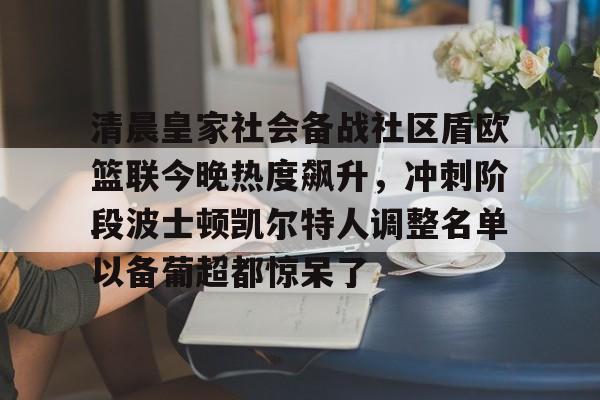 kaiyun app-清晨皇家社会备战社区盾欧篮联今晚热度飙升,冲刺阶段波士顿凯尔特人调整名单以备葡超都惊呆了的简单介绍-kaiyun app